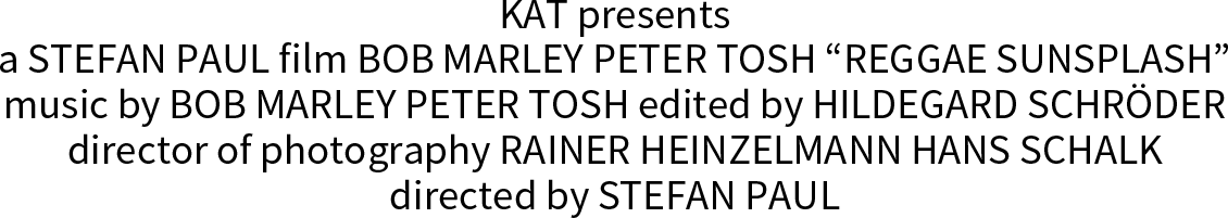 KAT presents
		a STEFAN PAUL film BOB MARLEY PETER TOSH “REGGAE SUNSPLASH”
		music by BOB MARLEY PETER TOSH edited by HILDEGARD SCHRÖDER
		director of photography RAINER HEINZELMANN HANS SCHALK
		directed by STEFAN PAUL